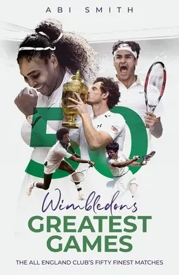 Die größten Spiele von Wimbledon: Die fünfzig besten Spiele des All England Club - Wimbledon's Greatest Games: The All England Club's Fifty Finest Matches