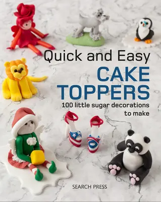 Schnelle und einfache Tortendekorationen: 100 kleine Zuckerprojekte zum Selbermachen - Quick and Easy Cake Toppers: 100 Little Sugar Projects to Make