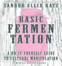 Grundlegende Fermentierung: Ein Do-It-Yourself-Leitfaden zur kulturellen Manipulation - Basic Fermentation: A Do-It-Yourself Guide to Cultural Manipulation