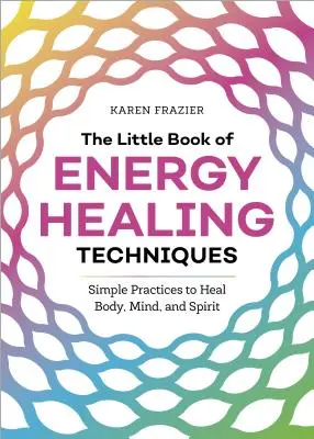 Das kleine Buch der Energie-Heiltechniken: Einfache Praktiken zur Heilung von Körper, Geist und Seele - The Little Book of Energy Healing Techniques: Simple Practices to Heal Body, Mind, and Spirit