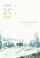 Code und Lehm, Daten und Dreck: Fünf Jahrtausende urbane Medien - Code and Clay, Data and Dirt: Five Thousand Years of Urban Media