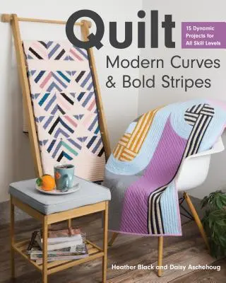 Moderne Kurven und fette Streifen quilten: 15 dynamische Projekte für alle Könnensstufen - Quilt Modern Curves & Bold Stripes: 15 Dynamic Projects for All Skill Levels