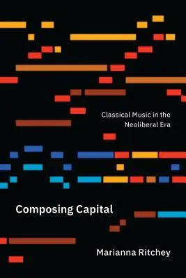 Das Kapital komponieren: Klassische Musik in der neoliberalen Ära - Composing Capital: Classical Music in the Neoliberal Era