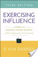 Einfluss ausüben: Ein Leitfaden, um bei der Arbeit, zu Hause und in der Gemeinschaft etwas zu bewirken - Exercising Influence: A Guide for Making Things Happen at Work, at Home, and in Your Community