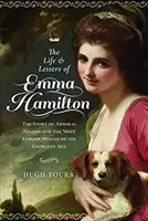 Das Leben und die Briefe von Emma Hamilton: Die Geschichte von Admiral Nelson und der berühmtesten Frau des georgischen Zeitalters - The Life and Letters of Emma Hamilton: The Story of Admiral Nelson and the Most Famous Woman of the Georgian Age