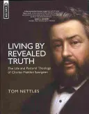 Leben nach der geoffenbarten Wahrheit: Das Leben und die Pastoraltheologie von Charles Haddon Spurgeon - Living by Revealed Truth: The Life and Pastoral Theology of Charles Haddon Spurgeon