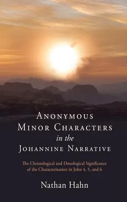 Anonyme Nebenfiguren in der johanneischen Erzählung: Die christologische und doxologische Bedeutung der Charakterisierung in Johannes 4, 5 und 6 - Anonymous Minor Characters in the Johannine Narrative: The Christological and Doxological Significance of the Characterization in John 4, 5, and 6