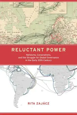 Zurückhaltende Macht: Netzwerke, Konzerne und der Kampf um globale Governance im frühen 20. - Reluctant Power: Networks, Corporations, and the Struggle for Global Governance in the Early 20th Century