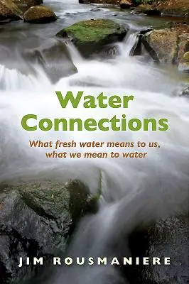 Wasser-Verbindungen: Was Süßwasser für uns bedeutet, was wir für das Wasser bedeuten - Water Connections: What Fresh Water Means to Us, What We Mean to Water