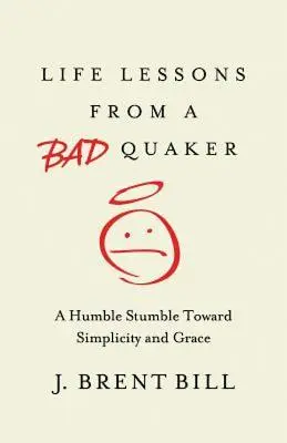 Lebenslektionen von einem schlechten Quäker: Ein bescheidenes Stolpern auf dem Weg zu Einfachheit und Gnade - Life Lessons from a Bad Quaker: A Humble Stumble Toward Simplicity and Grace