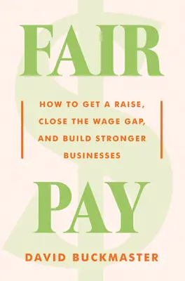 Fairer Lohn: Wie Sie eine Gehaltserhöhung bekommen, das Lohngefälle schließen und stärkere Unternehmen aufbauen - Fair Pay: How to Get a Raise, Close the Wage Gap, and Build Stronger Businesses