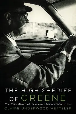 Der High Sheriff von Greene: Die wahre Geschichte des legendären Gesetzeshüters L.L. Wyatt - The High Sheriff of Greene: The True Story of Legendary Lawman L.L. Wyatt