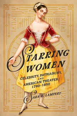 Frauen in den Hauptrollen: Berühmtheit, Patriarchat und das amerikanische Theater, 1790-1850 - Starring Women: Celebrity, Patriarchy, and American Theater, 1790-1850