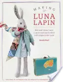 Luna Lapin machen: Nähen und kleiden Sie Luna, ein ruhiges und freundliches Kaninchen mit tadellosem Geschmack - Making Luna Lapin: Sew and Dress Luna, a Quiet and Kind Rabbit with Impeccable Taste