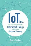 IoT Inc: Wie Ihr Unternehmen das Internet der Dinge nutzen kann, um in der Outcome Economy zu gewinnen - IoT Inc: How Your Company Can Use the Internet of Things to Win in the Outcome Economy