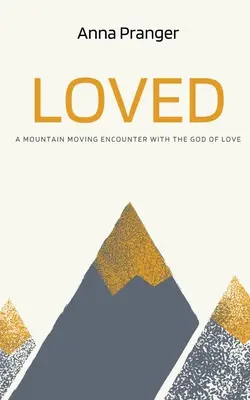 Geliebt: Eine bergbewegende Begegnung mit dem Gott der Liebe - Loved: A Mountain-Moving Encounter with the God of Love