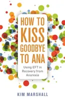 Wie man sich von Ana verabschieden kann: Der Einsatz von Eft bei der Genesung von Anorexie - How to Kiss Goodbye to Ana: Using Eft in Recovery from Anorexia