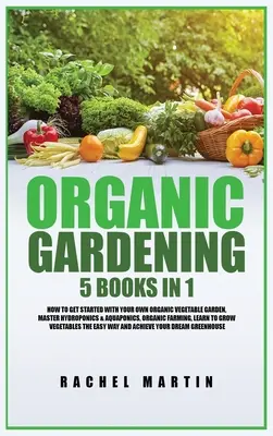 Bio-Gartenbau: 5 Bücher in 1: Wie Sie Ihren eigenen Bio-Gemüsegarten anlegen, Hydroponik und Aquaponik beherrschen, Anbauen lernen - Organic Gardening: 5 Books in 1: How to Get Started with Your Own Organic Vegetable Garden, Master Hydroponics & Aquaponics, Learn to Gro