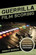 Guerrilla-Filmmusik: Praktische Ratschläge von Hollywood-Komponisten - Guerrilla Film Scoring: Practical Advice from Hollywood Composers