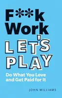 Scheiß auf die Arbeit, lass uns spielen: Tu, was du liebst und werde dafür bezahlt - F**k Work, Let's Play: Do What You Love and Get Paid for It