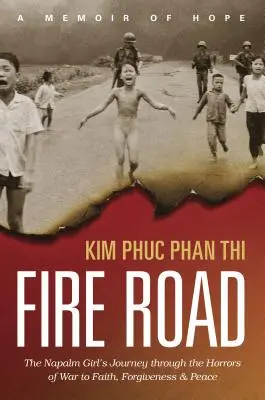 Feuerstraße: Die Reise des Napalm-Mädchens durch die Schrecken des Krieges zu Glaube, Vergebung und Frieden - Fire Road: The Napalm Girl's Journey Through the Horrors of War to Faith, Forgiveness, and Peace