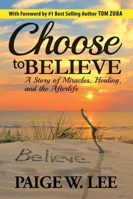 Entscheide dich für den Glauben: Eine Geschichte von Wundern, Heilung und dem Leben nach dem Tod - Choose to Believe: A Story of Miracles, Healing, and the Afterlife