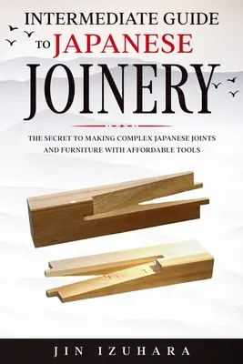 Leitfaden für Fortgeschrittene in der japanischen Tischlerei: Das Geheimnis der Herstellung komplexer japanischer Verbindungen und Möbel mit erschwinglichen Werkzeugen - Intermediate Guide to Japanese Joinery: The Secret to Making Complex Japanese Joints and Furniture Using Affordable Tools