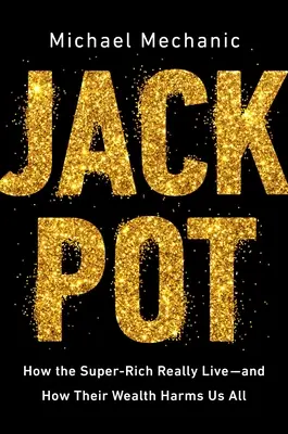 Jackpot: Wie die Superreichen wirklich leben - und wie ihr Reichtum uns allen schadet - Jackpot: How the Super-Rich Really Live--And How Their Wealth Harms Us All