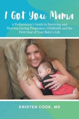 I Got You Mama: Der Leitfaden eines Kinderarztes zum Überleben und Gedeihen während Schwangerschaft, Geburt und dem ersten Lebensjahr Ihres Babys - I Got You Mama: A Pediatrician's Guide to Surviving and Thriving During Pregnancy, Childbirth and the First Year of Your Baby's Life