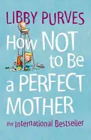 Wie man keine perfekte Mutter ist - How Not to Be a Perfect Mother