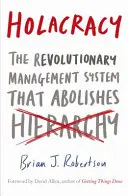 Holacracy - Das revolutionäre Managementsystem, das die Hierarchie abschafft - Holacracy - The Revolutionary Management System that Abolishes Hierarchy