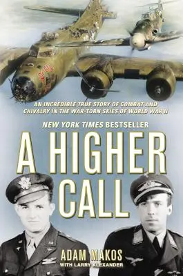 Ein höherer Ruf: Eine unglaubliche wahre Geschichte über Kampf und Ritterlichkeit am kriegszerstörten Himmel des Zweiten Weltkriegs - A Higher Call: An Incredible True Story of Combat and Chivalry in the War-Torn Skies of World War II