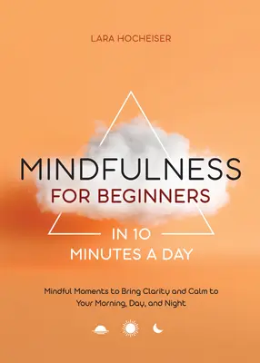 Achtsamkeit für Einsteiger in 10 Minuten am Tag: Achtsame Momente für mehr Klarheit und Ruhe am Morgen, am Tag und am Abend - Mindfulness for Beginners in 10 Minutes a Day: Mindful Moments to Bring Clarity and Calm to Your Morning, Day, and Night