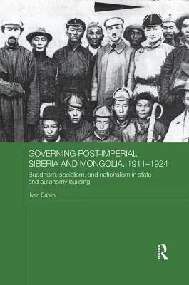 Die Regierung des post-imperialen Sibiriens und der Mongolei, 1911-1924: Buddhismus, Sozialismus und Nationalismus beim Aufbau von Staat und Autonomie - Governing Post-Imperial Siberia and Mongolia, 1911-1924: Buddhism, Socialism and Nationalism in State and Autonomy Building