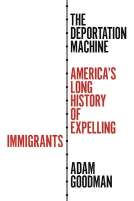 Die Abschiebungsmaschine: Amerikas lange Geschichte der Ausweisung von Einwanderern - The Deportation Machine: America's Long History of Expelling Immigrants