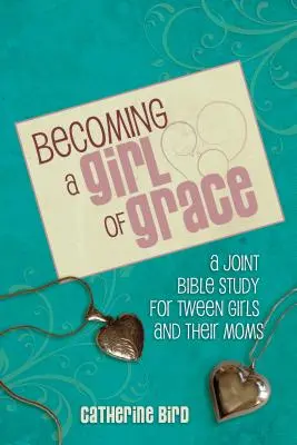 Ein Mädchen der Gnade werden: Eine Bibelstudie für junge Mädchen und ihre Mütter - Becoming a Girl of Grace: A Bible Study for Tween Girls & Their Moms