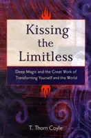 Das Grenzenlose küssen: Tiefe Magie und die große Aufgabe, sich selbst und die Welt zu verwandeln - Kissing the Limitless: Deep Magic and the Great Work of Transforming Yourself and the World