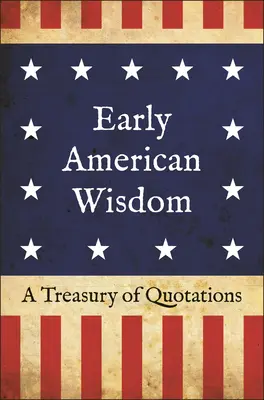 Frühe amerikanische Weisheit: Eine Schatzkammer von Zitaten - Early American Wisdom: A Treasury of Quotations