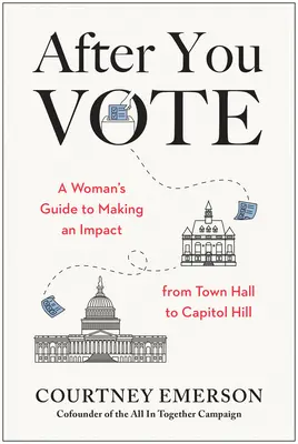 Nachdem Sie gewählt haben: Ein Leitfaden für Frauen, um etwas zu bewirken, vom Rathaus bis zum Capitol Hill - After You Vote: A Woman's Guide to Making an Impact, from Town Hall to Capitol Hill