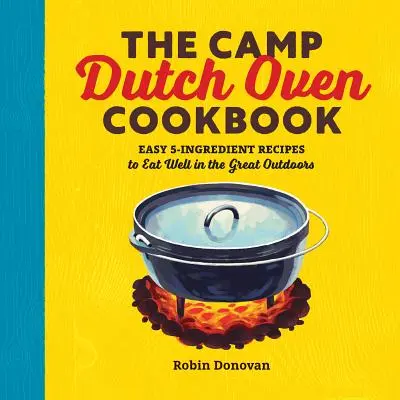 Das Camp Dutch Oven Kochbuch: Einfache 5-Zutaten-Rezepte für gutes Essen in der freien Natur - The Camp Dutch Oven Cookbook: Easy 5-Ingredient Recipes to Eat Well in the Great Outdoors