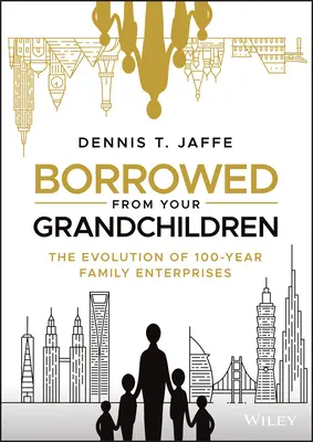 Von den Enkelkindern geliehen: Die Entwicklung von Familienunternehmen, die 100 Jahre bestehen - Borrowed from Your Grandchildren: The Evolution of 100-Year Family Enterprises