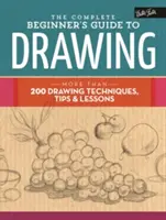 Der komplette Leitfaden zum Zeichnen für Anfänger: Mehr als 200 Zeichentechniken, Tipps und Lektionen - The Complete Beginner's Guide to Drawing: More Than 200 Drawing Techniques, Tips & Lessons