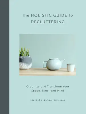 Der ganzheitliche Leitfaden zum Entrümpeln: Organisieren und verändern Sie Ihren Raum, Ihre Zeit und Ihren Geist - The Holistic Guide to Decluttering: Organize and Transform Your Space, Time, and Mind