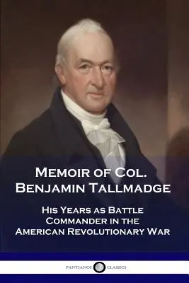 Memoiren von Oberst Benjamin Tallmadge: Seine Jahre als Schlachtkommandant im Amerikanischen Revolutionskrieg - Memoir of Col. Benjamin Tallmadge: His Years as Battle Commander in the American Revolutionary War