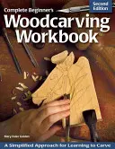 Vollständiges Arbeitsbuch für Anfänger in der Holzschnitzerei: Eine vereinfachte Herangehensweise zum Erlernen des Schnitzens - Complete Beginner's Woodcarving Workbook: A Simplified Approach for Learning to Carve