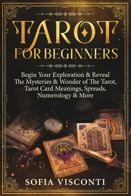 Tarot für Anfänger: Entdecken Sie die Geheimnisse und Wunder des Tarot, die Bedeutungen der Tarotkarten, Legesysteme, Numerologie und vieles mehr - Tarot for Beginners: Begin Your Exploration & Reveal The Mysteries & Wonder of The Tarot, Tarot Card Meanings, Spreads, Numerology & More