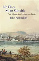 Kein Ort ist besser geeignet: Montrealer Geschichten aus vier Jahrhunderten - No Place More Suitable: Four Centuries of Montreal Stories