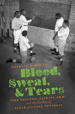 Blut, Schweiß und Tränen: Jake Gaither, Florida A&M und die Geschichte des Black College Football - Blood, Sweat, and Tears: Jake Gaither, Florida A&M, and the History of Black College Football