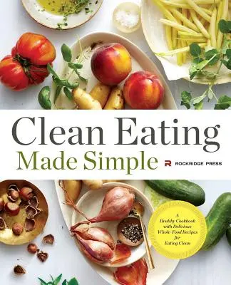 Saubere Ernährung einfach gemacht: Ein gesundes Kochbuch mit leckeren Vollwertrezepten für eine gesunde Ernährung - Clean Eating Made Simple: A Healthy Cookbook with Delicious Whole-Food Recipes for Eating Clean