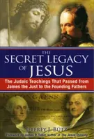 Das geheime Vermächtnis von Jesus: Die jüdischen Lehren, die von Jakobus dem Gerechten an die Gründerväter weitergegeben wurden - The Secret Legacy of Jesus: The Judaic Teachings That Passed from James the Just to the Founding Fathers